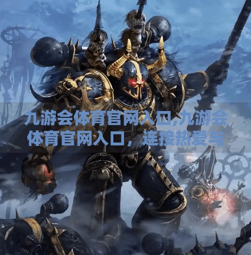 九游会体育官网入口,九游会体育官网入口，连接热爱与专业的桥梁，开启你的运动新纪元！