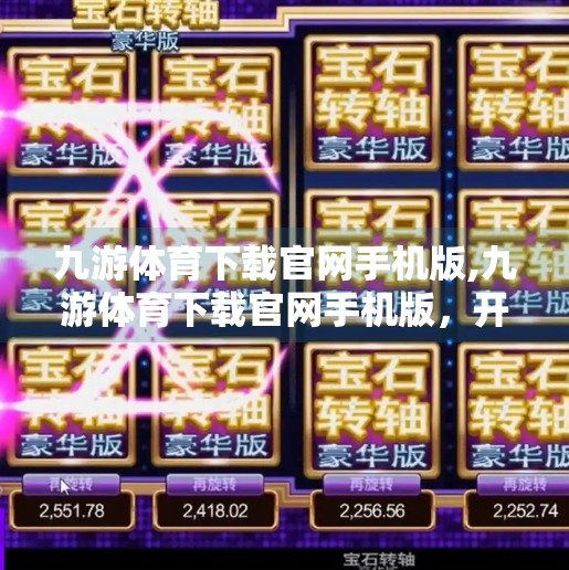 九游体育下载官网手机版,九游体育下载官网手机版，开启移动体育新体验，畅享赛事精彩不停歇！