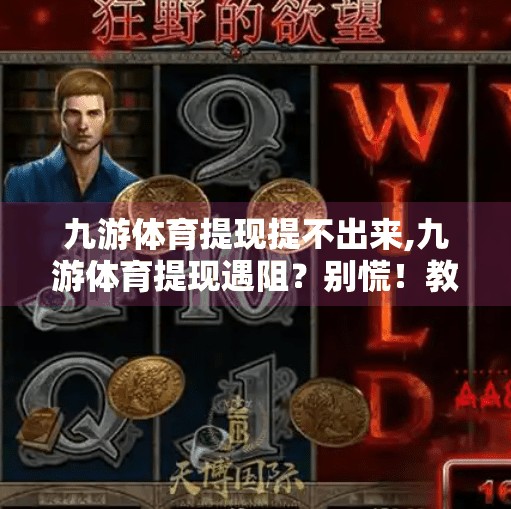 九游体育提现提不出来,九游体育提现遇阻？别慌！教你一步步破解提不出钱的困局！