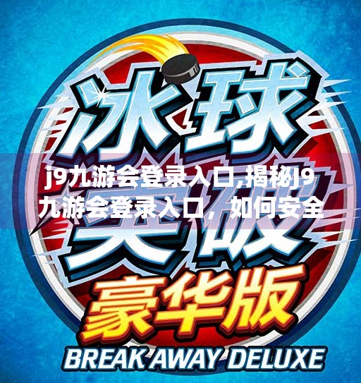 j9九游会登录入口,揭秘J9九游会登录入口，如何安全高效地进入你的游戏世界？