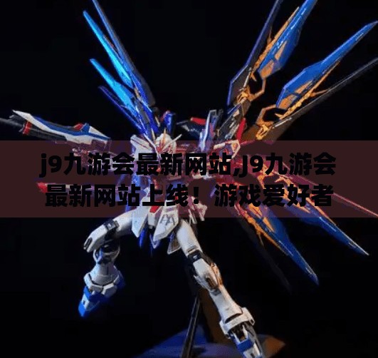 j9九游会最新网站,J9九游会最新网站上线！游戏爱好者的新天堂，你准备好了吗？