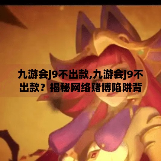 九游会j9不出款,九游会j9不出款？揭秘网络赌博陷阱背后的真相！
