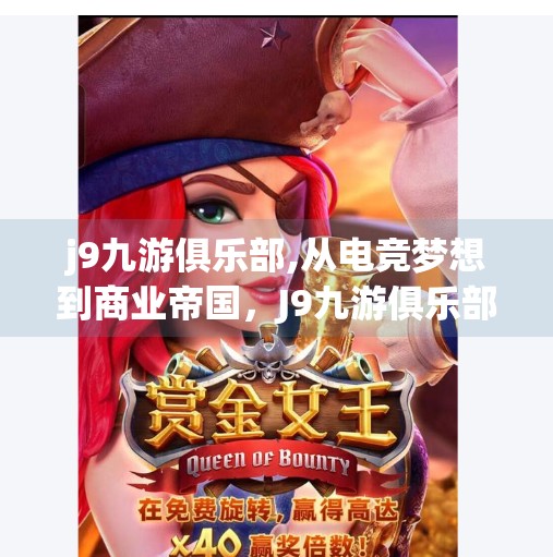 j9九游俱乐部,从电竞梦想到商业帝国，J9九游俱乐部如何重塑中国电竞生态？