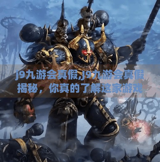 j9九游会真假,J9九游会真假揭秘，你真的了解这家游戏平台吗？