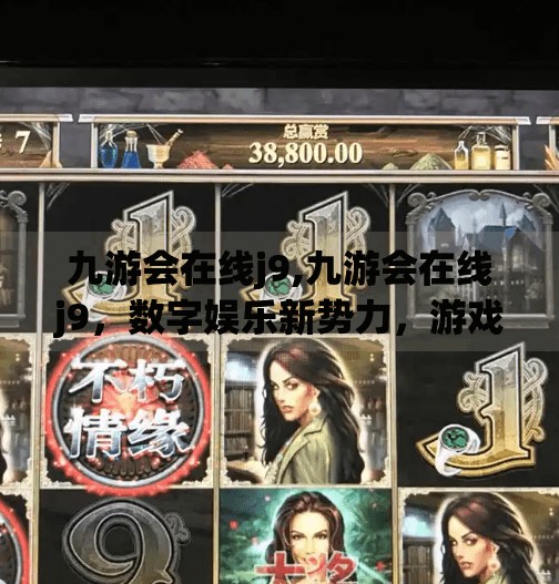 九游会在线j9,九游会在线j9，数字娱乐新势力，游戏爱好者的新据点？