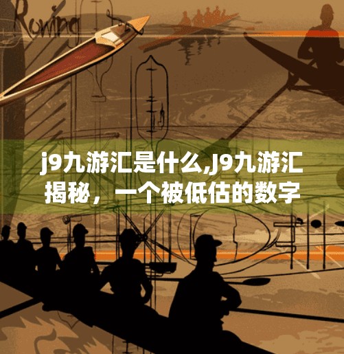 j9九游汇是什么,J9九游汇揭秘，一个被低估的数字娱乐新平台，你真的了解它吗？