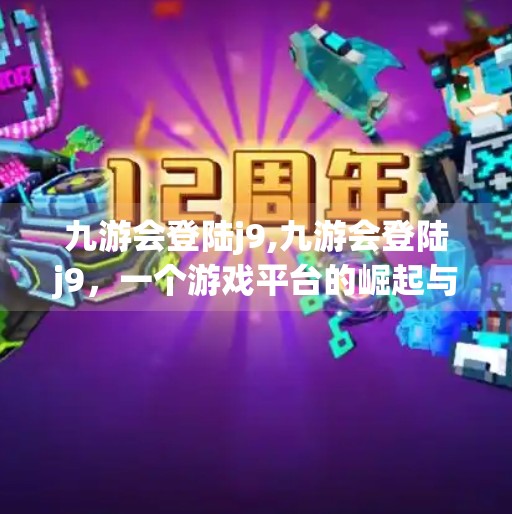 九游会登陆j9,九游会登陆j9，一个游戏平台的崛起与用户信任危机