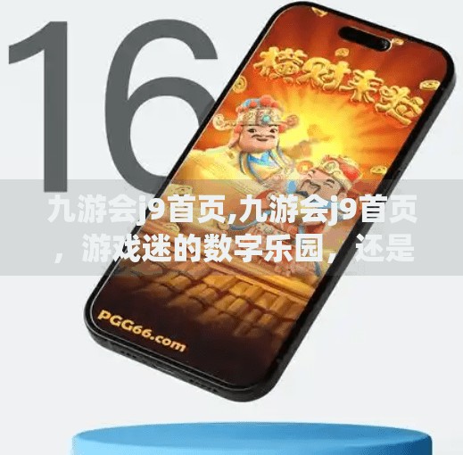 九游会j9首页,九游会j9首页，游戏迷的数字乐园，还是信息迷宫？