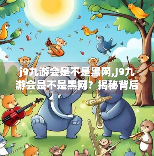 j9九游会是不是黑网,J9九游会是不是黑网？揭秘背后的真相与风险警示