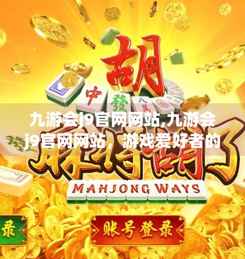 九游会j9官网网站,九游会j9官网网站，游戏爱好者的数字乐园，还是隐藏风险的陷阱？