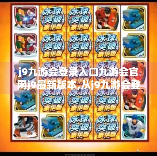 j9九游会登录入口九游会官网j9最新版本,从j9九游会登录入口到数字娱乐新生态，为何玩家越来越爱九游？