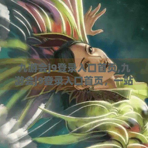 九游会j9登录入口首页,九游会j9登录入口首页，一站式游戏平台的用户体验揭秘
