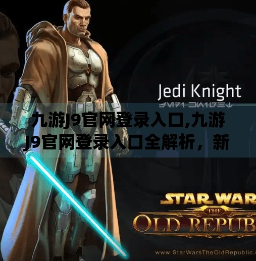 九游J9官网登录入口,九游J9官网登录入口全解析，新手必看的账号注册与安全指南