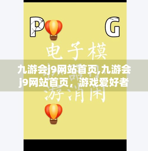 九游会j9网站首页,九游会j9网站首页，游戏爱好者的数字乐园，还是流量陷阱？