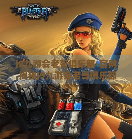 j9九游会老哥俱乐部-官网,揭秘J9九游会老哥俱乐部，从游戏社区到文化现象的蜕变之路