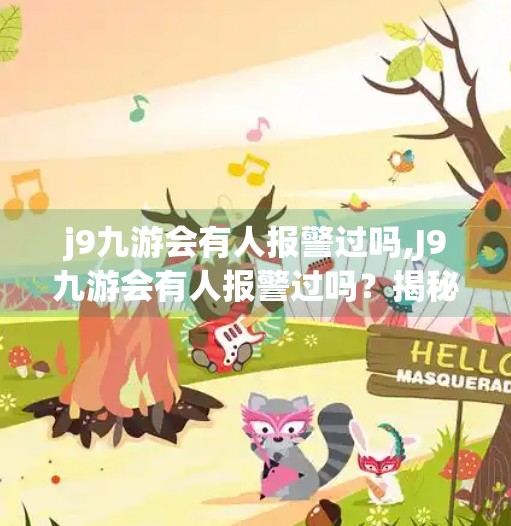 j9九游会有人报警过吗,J9九游会有人报警过吗？揭秘网络娱乐平台的法律边界与用户权益保护