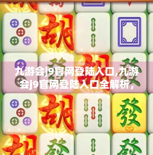 九游会j9官网登陆入口,九游会j9官网登陆入口全解析，新手必看的便捷指南与避坑建议