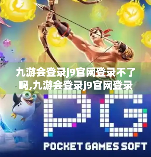 九游会登录j9官网登录不了吗,九游会登录j9官网登录不了？别急，教你5步搞定！