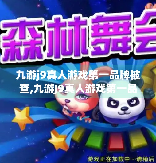 九游j9真人游戏第一品牌被查,九游J9真人游戏第一品牌被查！行业震荡背后，是监管升级还是流量泡沫破灭？