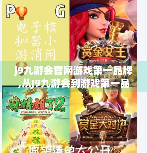j9九游会官网游戏第一品牌,从J9九游会到游戏第一品牌，如何用匠心与创新赢得用户心？