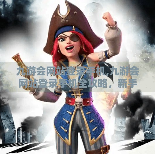 九游会网站登录手机,九游会网站登录手机全攻略，新手避坑指南与实用技巧大揭秘！