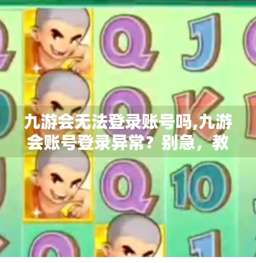 九游会无法登录账号吗,九游会账号登录异常？别急，教你快速解决这5大常见问题！