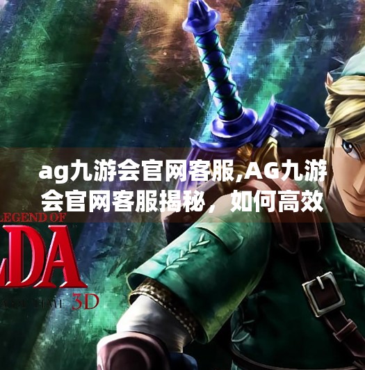 ag九游会官网客服,AG九游会官网客服揭秘，如何高效解决问题，避免踩坑？