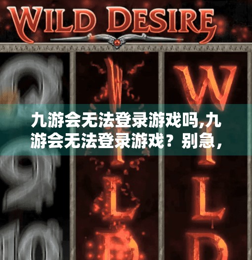 九游会无法登录游戏吗,九游会无法登录游戏？别急，教你三步排查法解决常见问题！